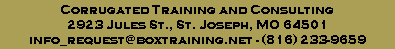 Corrugated Training and Consulting
2923 Jules St., St. Joseph, MO 64501
info_request@boxtraining.net - (816) 233-9659