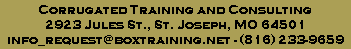 Corrugated Training and Consulting
2923 Jules St., St. Joseph, MO 64501
info_request@boxtraining.net - (816) 233-9659