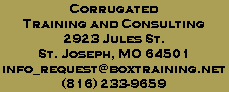 Corrugated Training and Consulting
2923 Jules St., St. Joseph, MO 64501
info_request@boxtraining.net - (816) 233-9659
